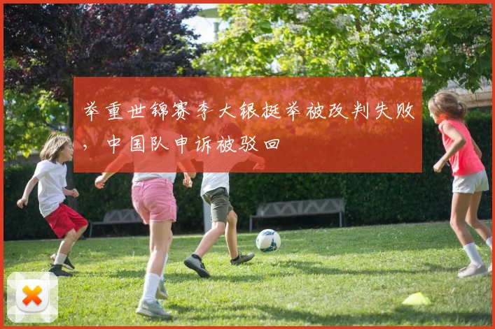 举重世锦赛李大银挺举被改判失败,中国队申诉被驳回