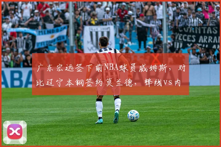 广东宏远签下前NBA球员威姆斯，对比辽宁本钢签约莫兰德，锋线vs内线补强选择