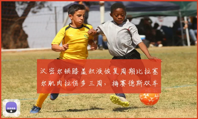 汉密尔顿膝盖积液恢复周期比拉塞尔肌肉拉伤多三周，梅赛德斯双车手复出时间错位
