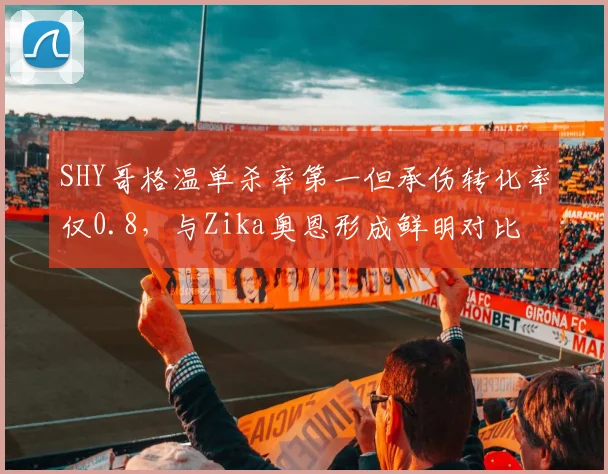 SHY哥格温单杀率第一但承伤转化率仅0.8，与Zika奥恩形成鲜明对比