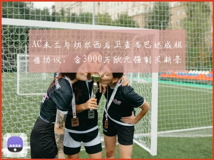 AC米兰与切尔西后卫查洛巴达成租借协议，含3000万欧元强制买断条款