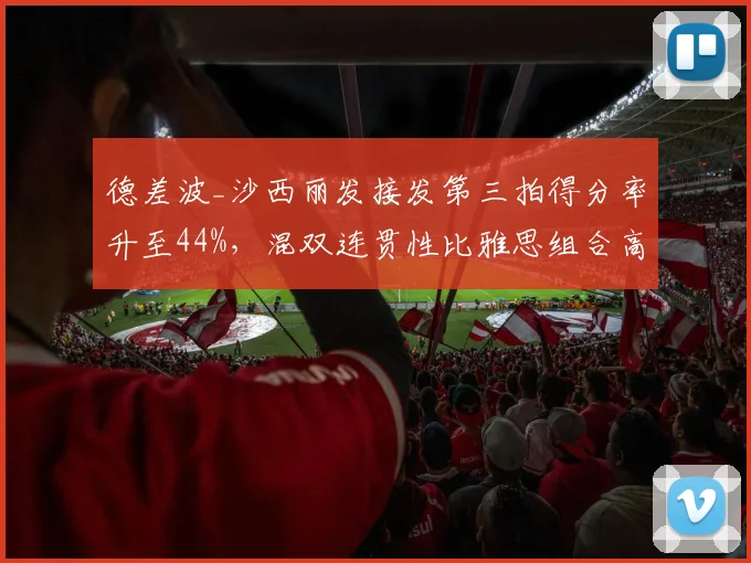 德差波_沙西丽发接发第三拍得分率升至44%，混双连贯性比雅思组合高出3个百分点
